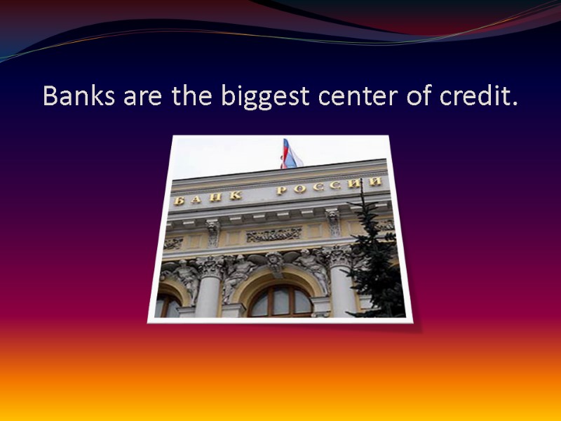 Banks are the biggest center of credit.